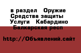  в раздел : Оружие. Средства защиты » Услуги . Кабардино-Балкарская респ.